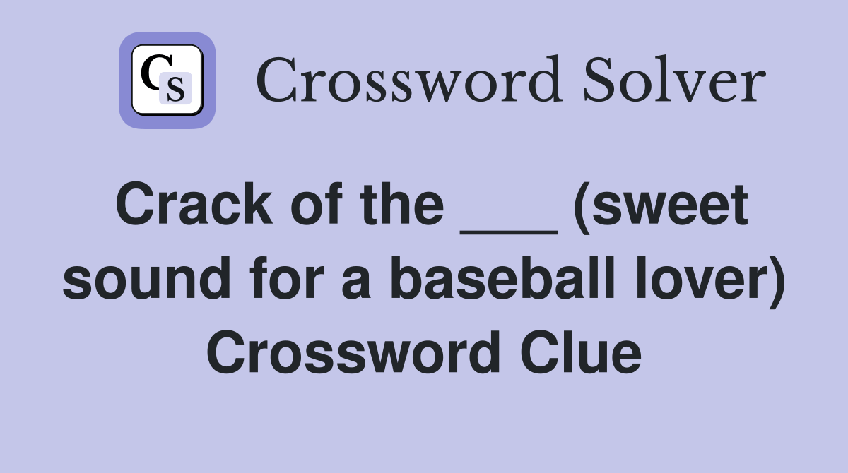 Crack of the ___ (sweet sound for a baseball lover) Crossword Clue